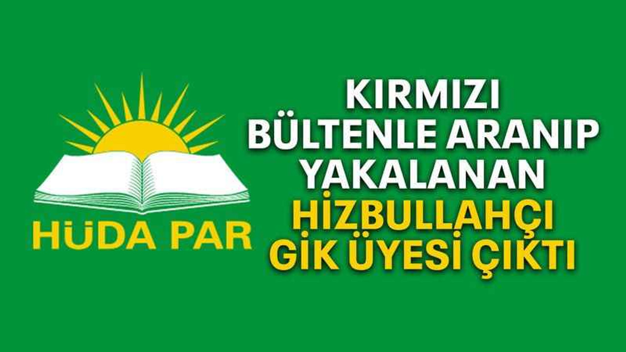 Kırmızı bültenle aranıp yakalanan Hizbullahçı GİK Üyesi çıktı